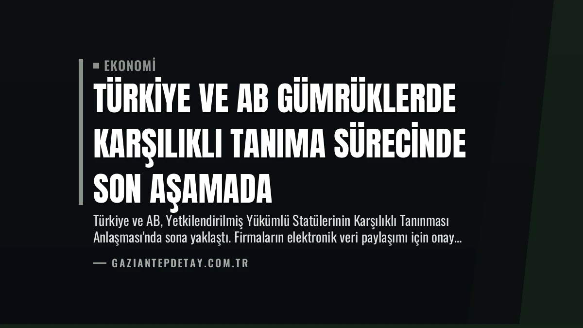 Türkiye ve AB Gümrüklerde Karşılıklı Tanıma Sürecinde Son Aşamada